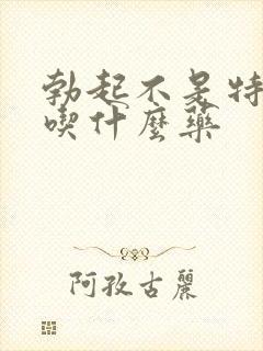 勃起不是特别硬吃什么药