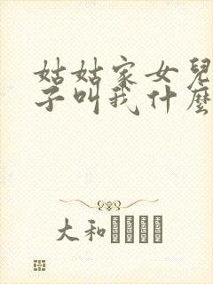 姑姑家女儿的孩子叫我什么