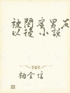 被闺蜜男友上错以后 小说