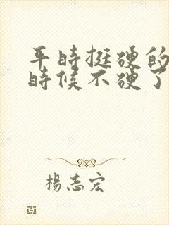 平时挺硬的关键时候不硬了