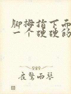 脚拇指下面长了一个硬硬的疙瘩