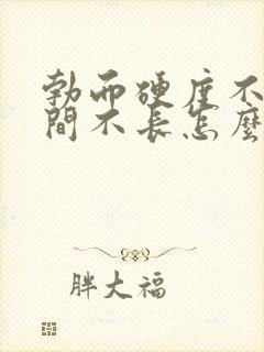 勃而硬度不够时间不长怎么办