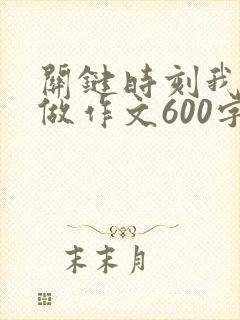 关键时刻我这样做作文600字怎么写