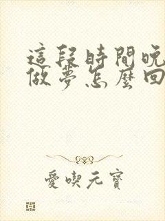 这段时间晚上老做梦怎么回事