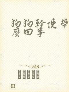 狗狗干便带血怎么回事