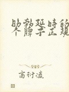 助勃延时的药哪个牌子正规