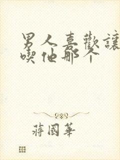 男人喜欢让女人吃他那个