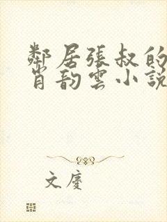 邻居张叔的妻子肖韵云小说免费阅读