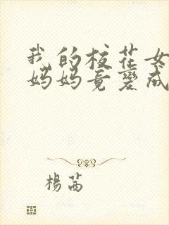我的校花女友和妈妈竟变成仇敌的情