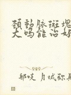 颈动脉斑块危害大吗能治好吗