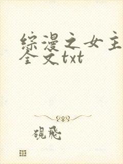 综漫之女主掠夺全文txt