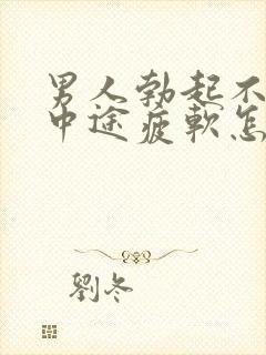 男人勃起不坚_中途疲软怎么办