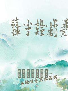 苏小姐,你老公掉了短剧完整版观看