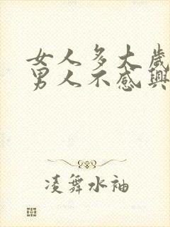 女人多大岁数对男人不感兴趣了