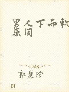 男人下面软了啥原因