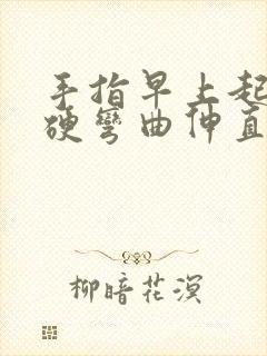 手指早上起来僵硬弯曲伸直疼痛