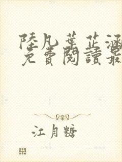 陆凡叶芷涵全文免费阅读最新章节更新