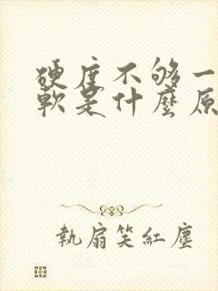 硬度不够一下就软是什么原因导致?