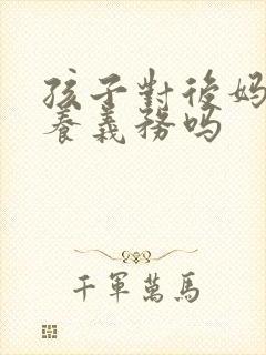 孩子对后妈有赡养义务吗