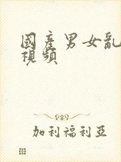 国产男女乱淫真视频