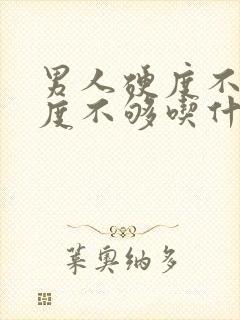 男人硬度不硬硬度不够吃什么药