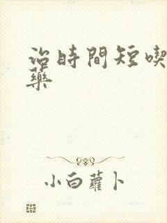 治时间短吃什么药