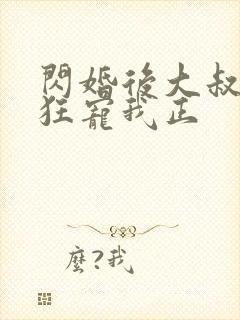 闪婚后大叔每天狂宠我正