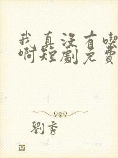 我真没有吃软饭啊短剧免费观看