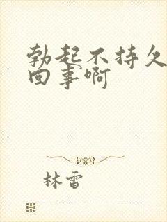 勃起不持久怎么回事啊