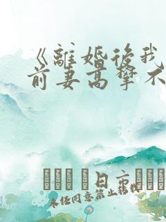 《离婚后我成了前妻高攀不起的神》