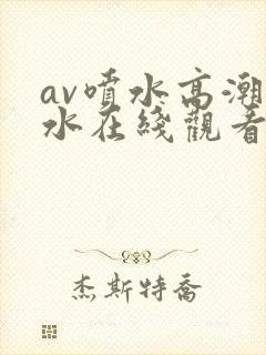 av喷水高潮喷水在线观看