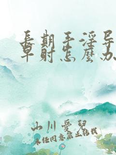 长期手淫导致的早射怎么办