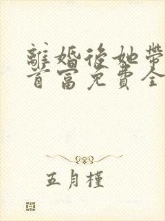 离婚后她带娃嫁首富免费全文在线阅读