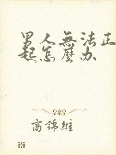 男人无法正常勃起怎么办