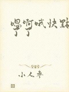 嗯啊哦快点受不了了