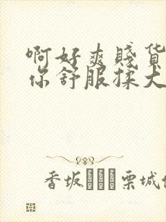 啊好爽贱货干死你舒服揉大奶子射了