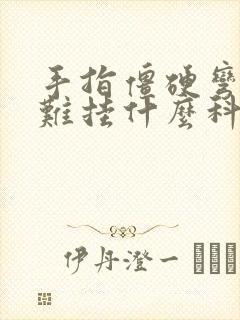 手指僵硬弯曲困难挂什么科