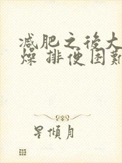 减肥之后大便干燥 排便困难