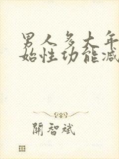 男人多大年龄开始性功能减退正常