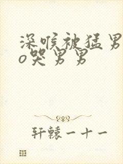 深喉被猛男cao哭男男