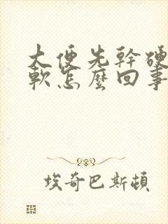 大便先干硬后稀软怎么回事