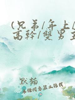 (兄弟/年上/高干/双男主)