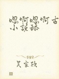 嗯啊嗯啊古代h小说舔