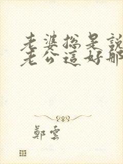 老婆总是说别人老公这好那好的