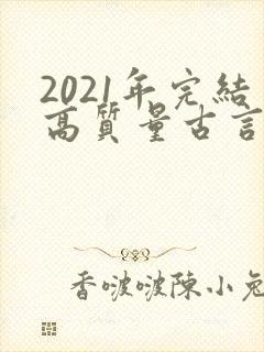 2021年完结高质量古言小说推荐