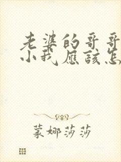 老婆的哥哥比我小我应该怎么称呼