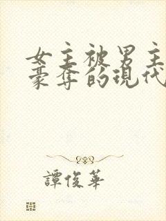 女主被男主强取豪夺的现代小说