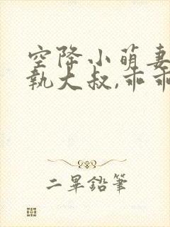 空降小萌妻:偏执大叔,乖乖宠我免费阅读