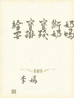 给宝宝断奶后需要排残奶吗