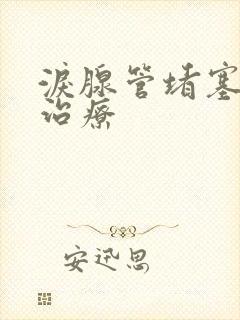 泪腺管堵塞怎么治疗